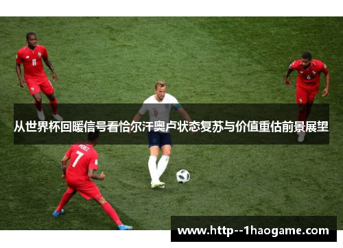从世界杯回暖信号看恰尔汗奥卢状态复苏与价值重估前景展望