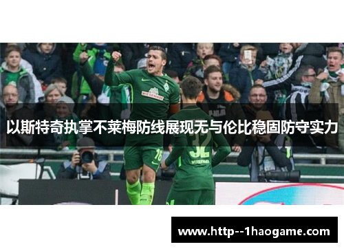 以斯特奇执掌不莱梅防线展现无与伦比稳固防守实力
