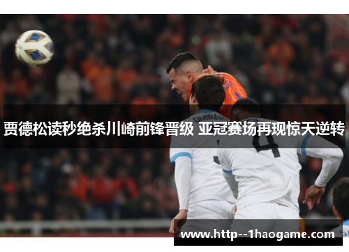 贾德松读秒绝杀川崎前锋晋级 亚冠赛场再现惊天逆转