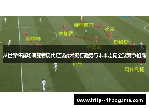 从世界杯赛场演变看现代足球战术流行趋势与未来走向全球竞争格局